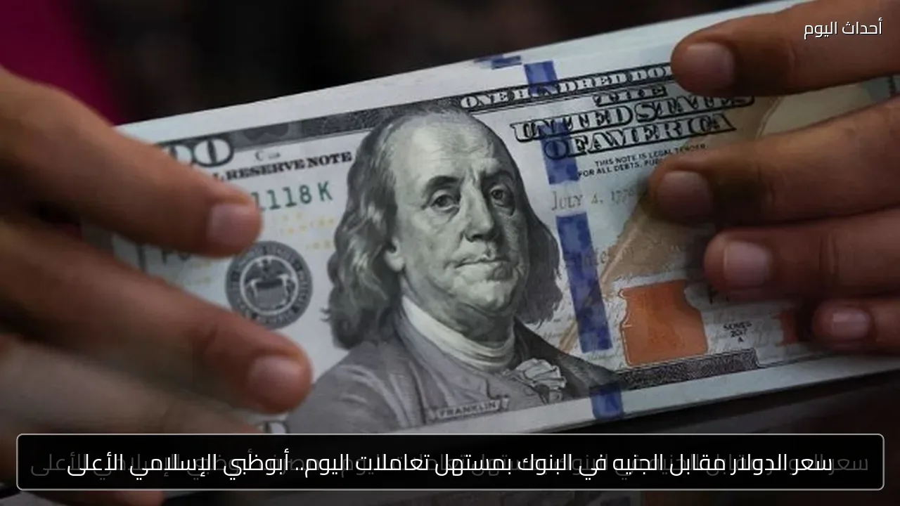 سعر الدولار مقابل الجنيه في البنوك بمستهل تعاملات اليوم.. أبوظبي الإسلامي الأعلى