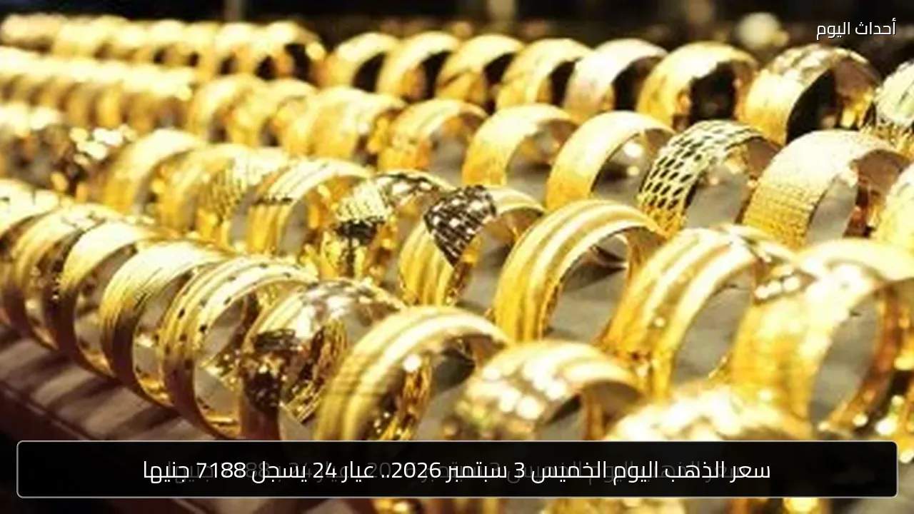 سعر الذهب اليوم الخميس 3 سبتمبر 2026.. عيار 24 يسجل 7188 جنيها