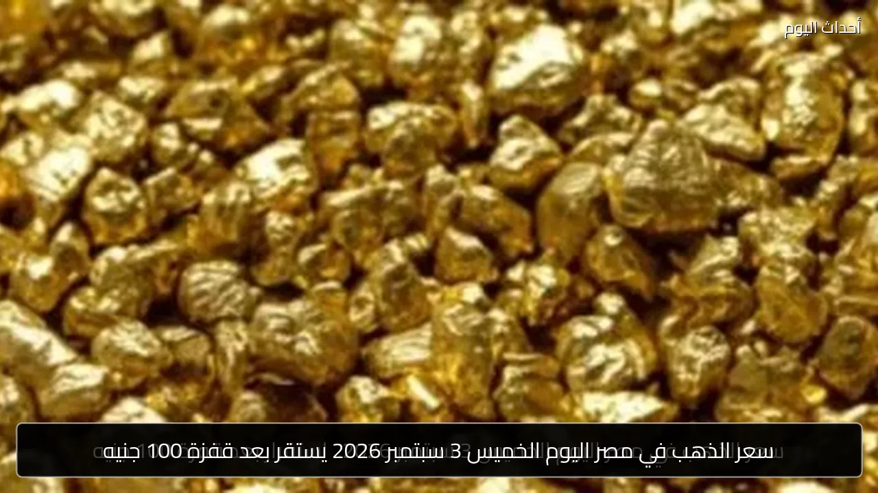 سعر الذهب في مصر اليوم الخميس 3 سبتمبر 2026 يستقر بعد قفزة 100 جنيه