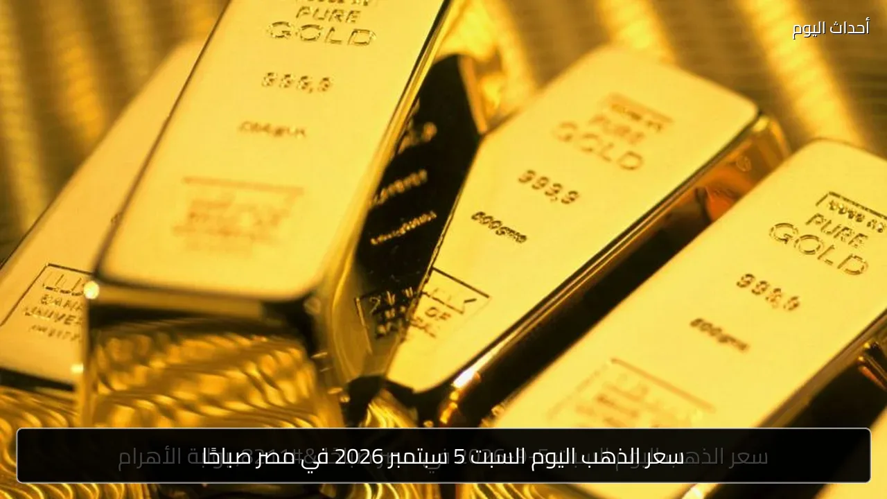 سعر الذهب اليوم السبت 5 سبتمبر 2026 في مصر صباحًا