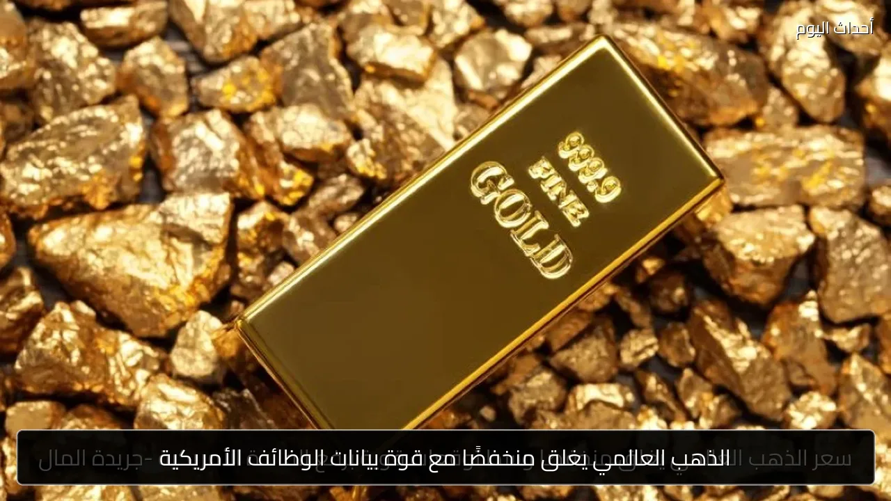 الذهب العالمي يغلق منخفضًا مع قوة بيانات الوظائف الأمريكية