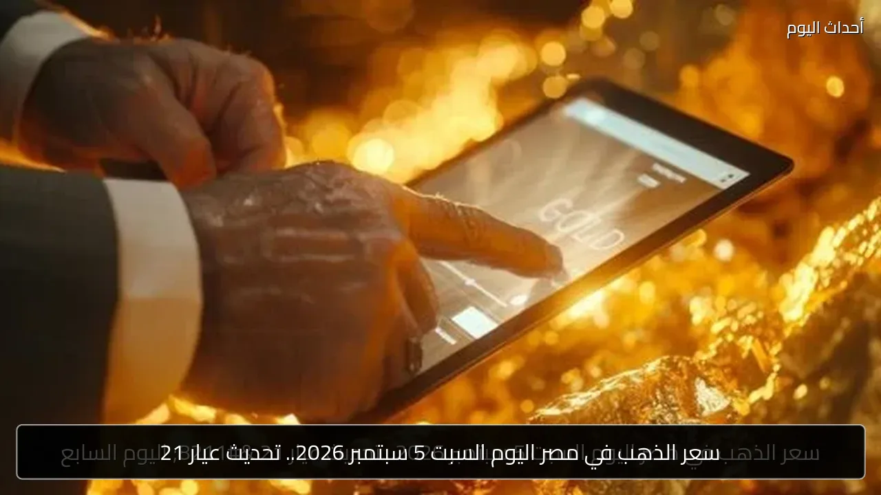 سعر الذهب في مصر اليوم السبت 5 سبتمبر 2026.. تحديث عيار 21