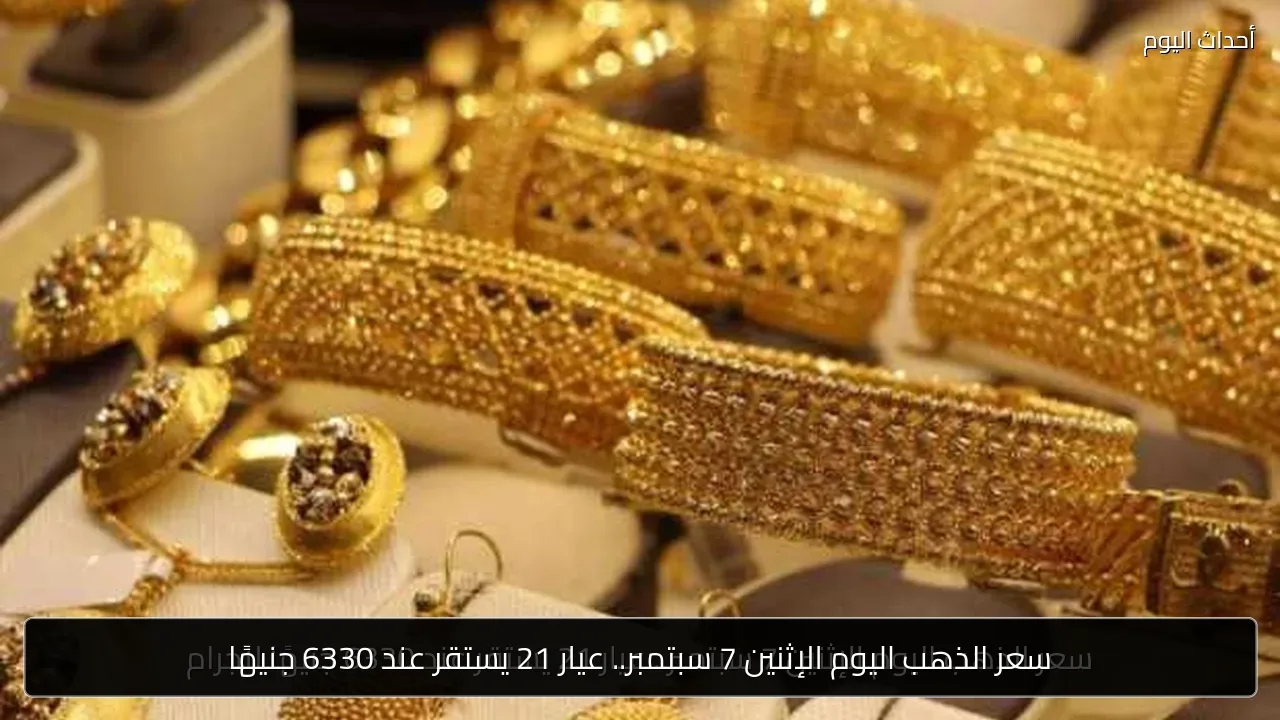 سعر الذهب اليوم الإثنين 7 سبتمبر.. عيار 21 يستقر عند 6330 جنيهًا