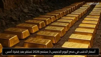 أسعار الذهب في مصر اليوم الخميس 3 سبتمبر 2026 تستقر بعد قفزة أمس