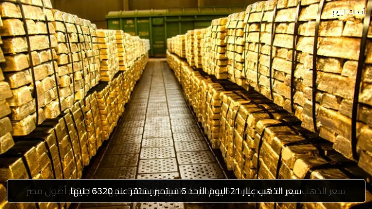 سعر الذهب عيار 21 اليوم الأحد 6 سبتمبر يستقر عند 6320 جنيها