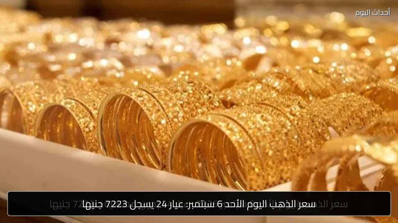 سعر الذهب اليوم الأحد 6 سبتمبر: عيار 24 يسجل 7223 جنيها