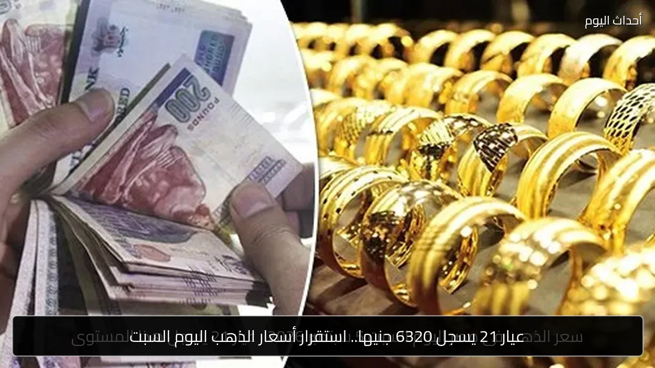 عيار 21 يسجل 6320 جنيها.. استقرار أسعار الذهب اليوم السبت