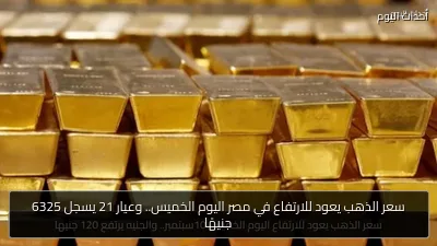 سعر الذهب يعود للارتفاع في مصر اليوم الخميس.. وعيار 21 يسجل 6325 جنيهًا