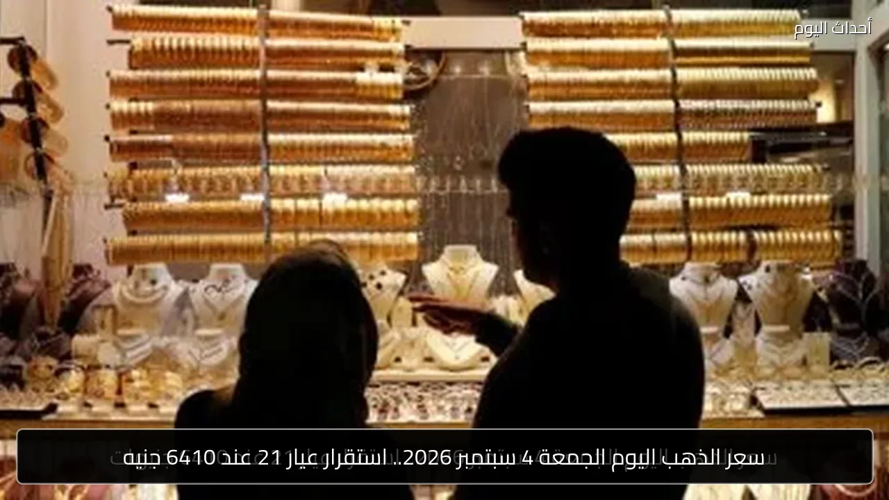 سعر الذهب اليوم الجمعة 4 سبتمبر 2026.. استقرار عيار 21 عند 6410 جنيه