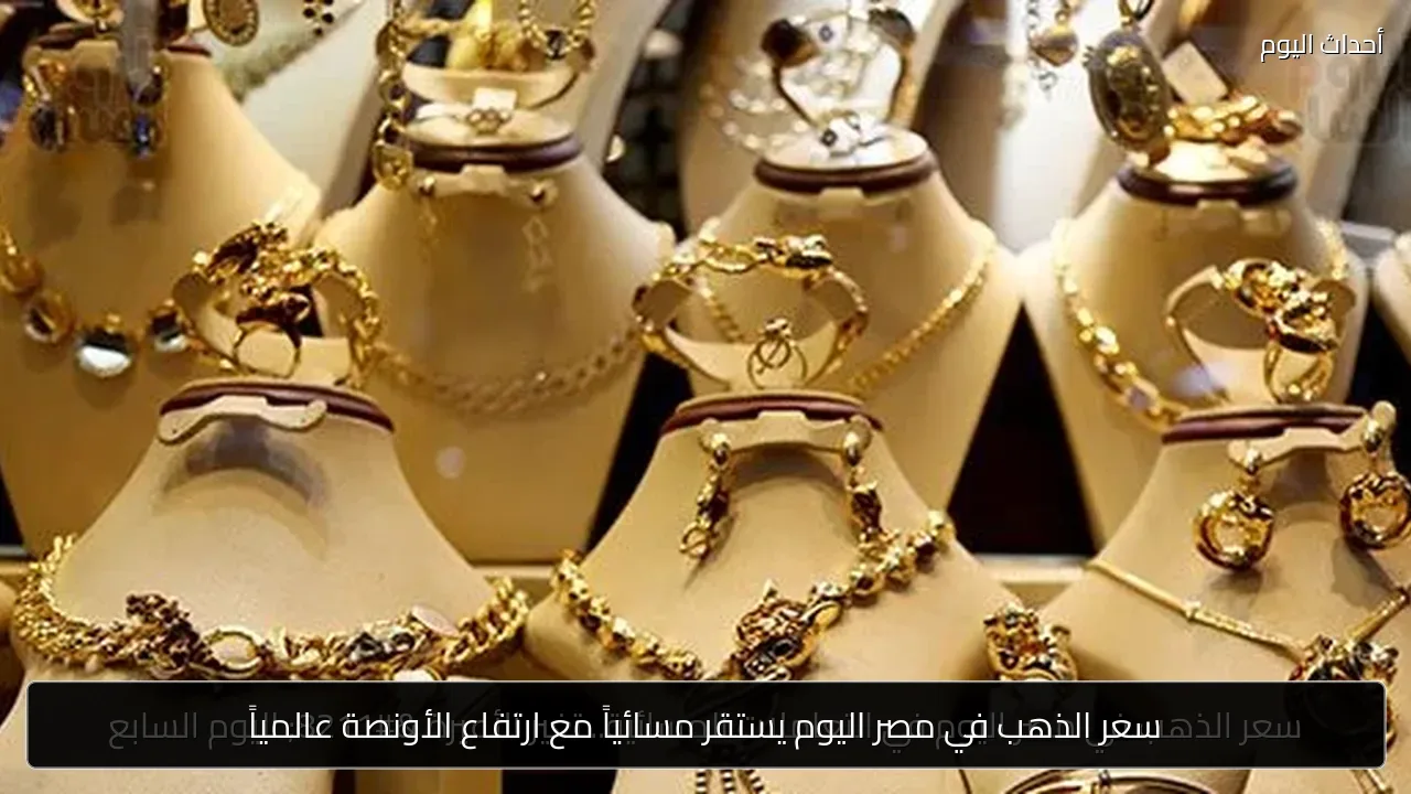 سعر الذهب في مصر اليوم يستقر مسائياً مع ارتفاع الأونصة عالمياً