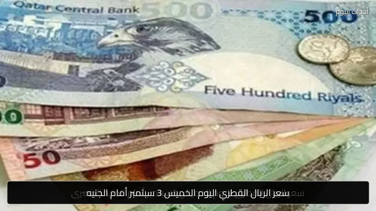 سعر الريال القطري اليوم الخميس 3 سبتمبر أمام الجنيه
