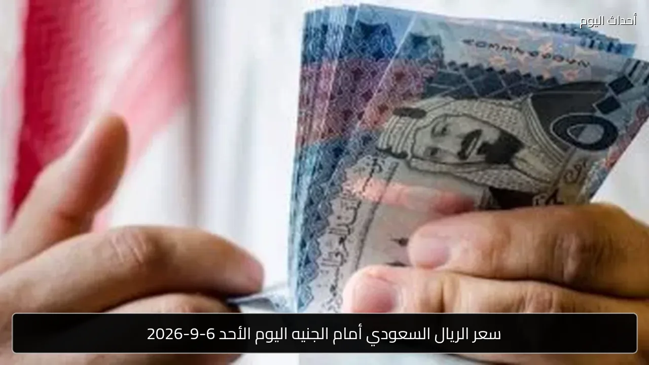 سعر الريال السعودي أمام الجنيه اليوم الأحد 6-9-2026