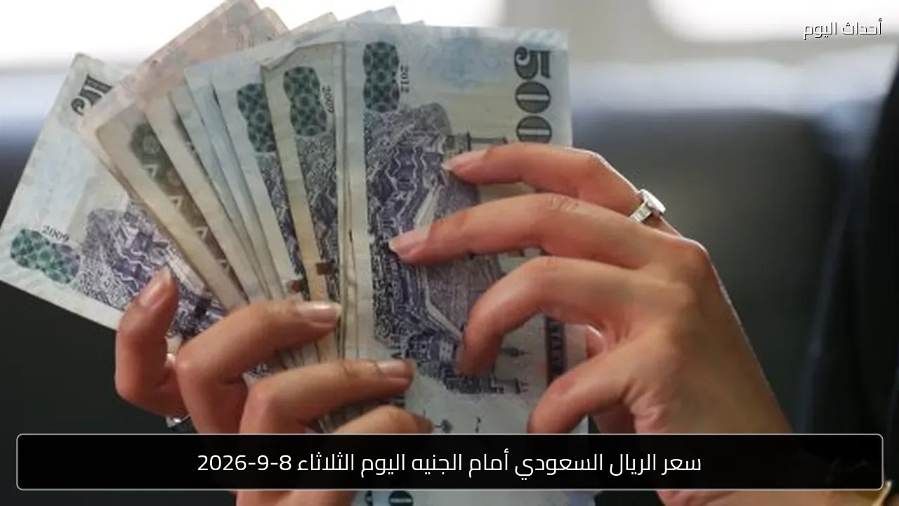 سعر الريال السعودي أمام الجنيه اليوم الثلاثاء 8-9-2026