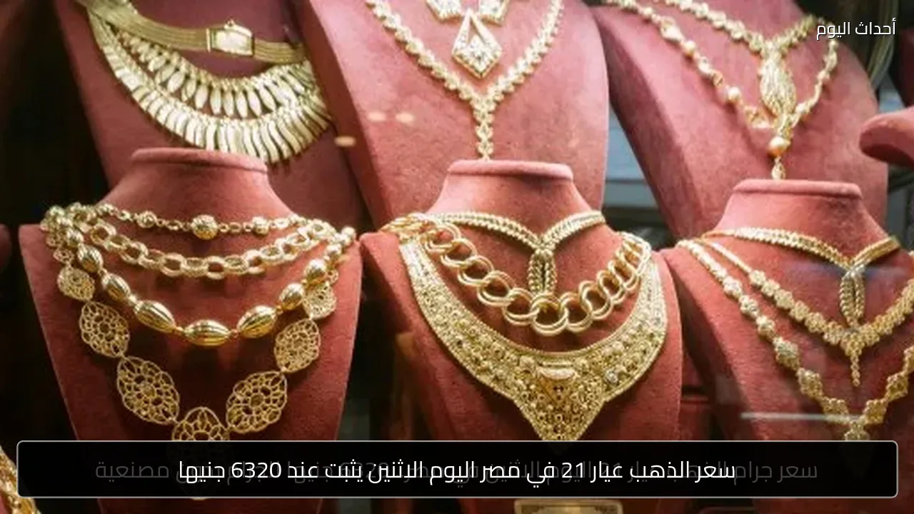 سعر الذهب عيار 21 في مصر اليوم الاثنين يثبت عند 6320 جنيها