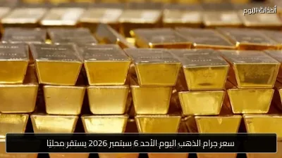 سعر جرام الذهب اليوم الأحد 6 سبتمبر 2026 يستقر محليًا
