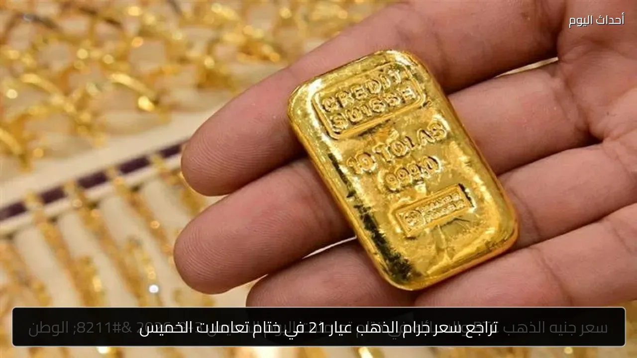 تراجع سعر جرام الذهب عيار 21 في ختام تعاملات الخميس