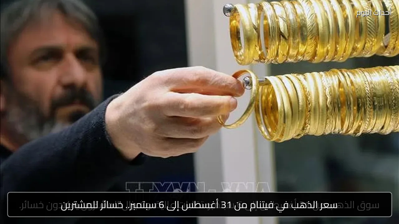 سعر الذهب في فيتنام من 31 أغسطس إلى 6 سبتمبر.. خسائر للمشترين
