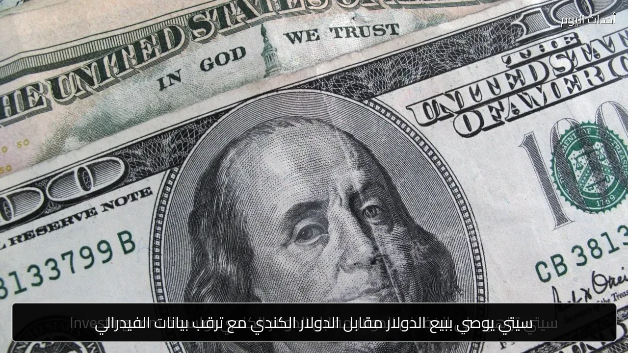 سيتي يوصي ببيع الدولار مقابل الدولار الكندي مع ترقب بيانات الفيدرالي