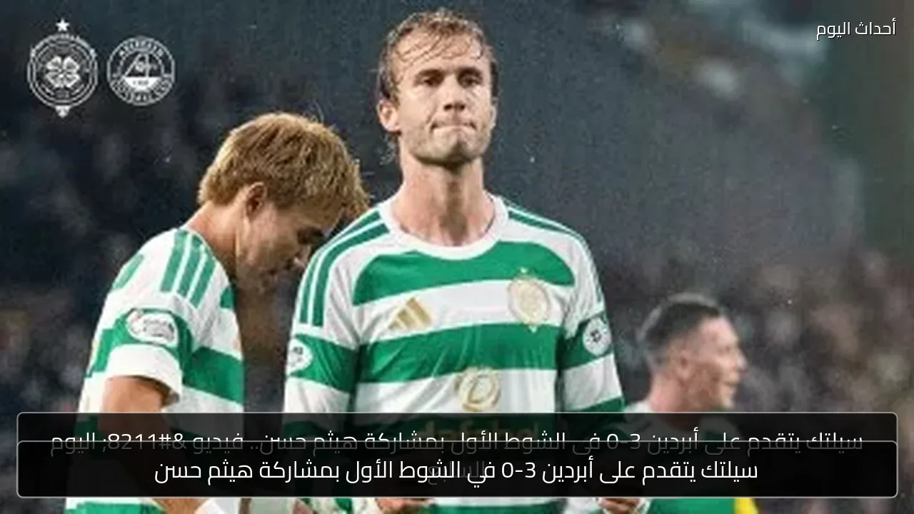 سيلتك يتقدم على أبردين 3-0 في الشوط الأول بمشاركة هيثم حسن