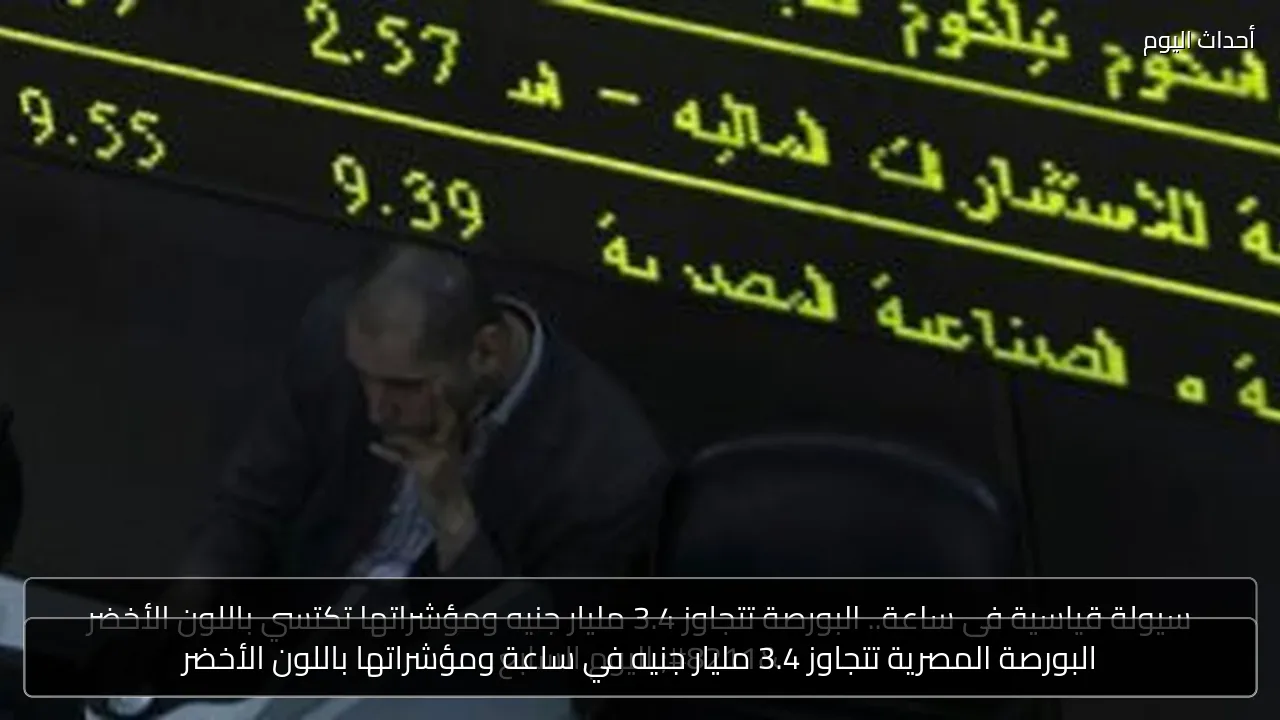 البورصة المصرية تتجاوز 3.4 مليار جنيه في ساعة ومؤشراتها باللون الأخضر