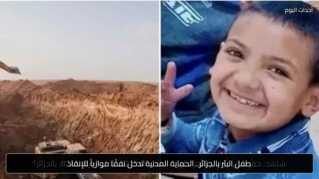 طفل البئر بالجزائر.. الحماية المدنية تدخل نفقًا موازياً للإنقاذ