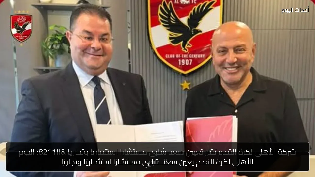 الأهلي لكرة القدم يعين سعد شلبي مستشارًا استثماريًا وتجاريًا