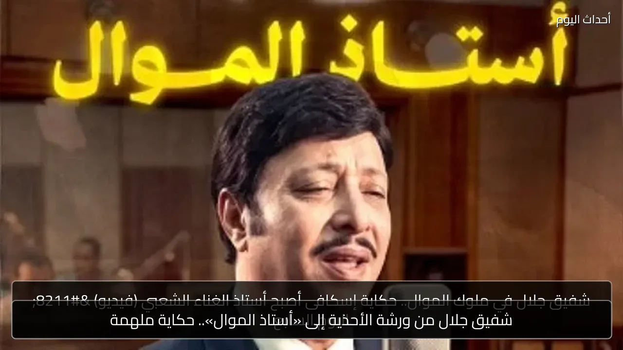 شفيق جلال من ورشة الأحذية إلى «أستاذ الموال».. حكاية ملهمة