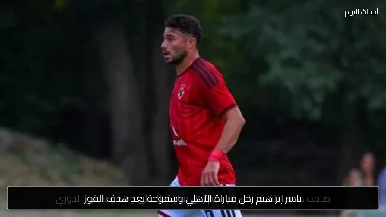 ياسر إبراهيم رجل مباراة الأهلي وسموحة بعد هدف الفوز
