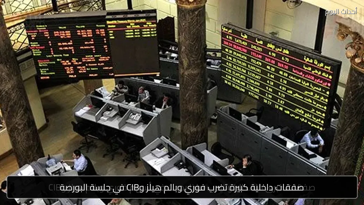 صفقات داخلية كبيرة تضرب فوري وبالم هيلز وCIB في جلسة البورصة