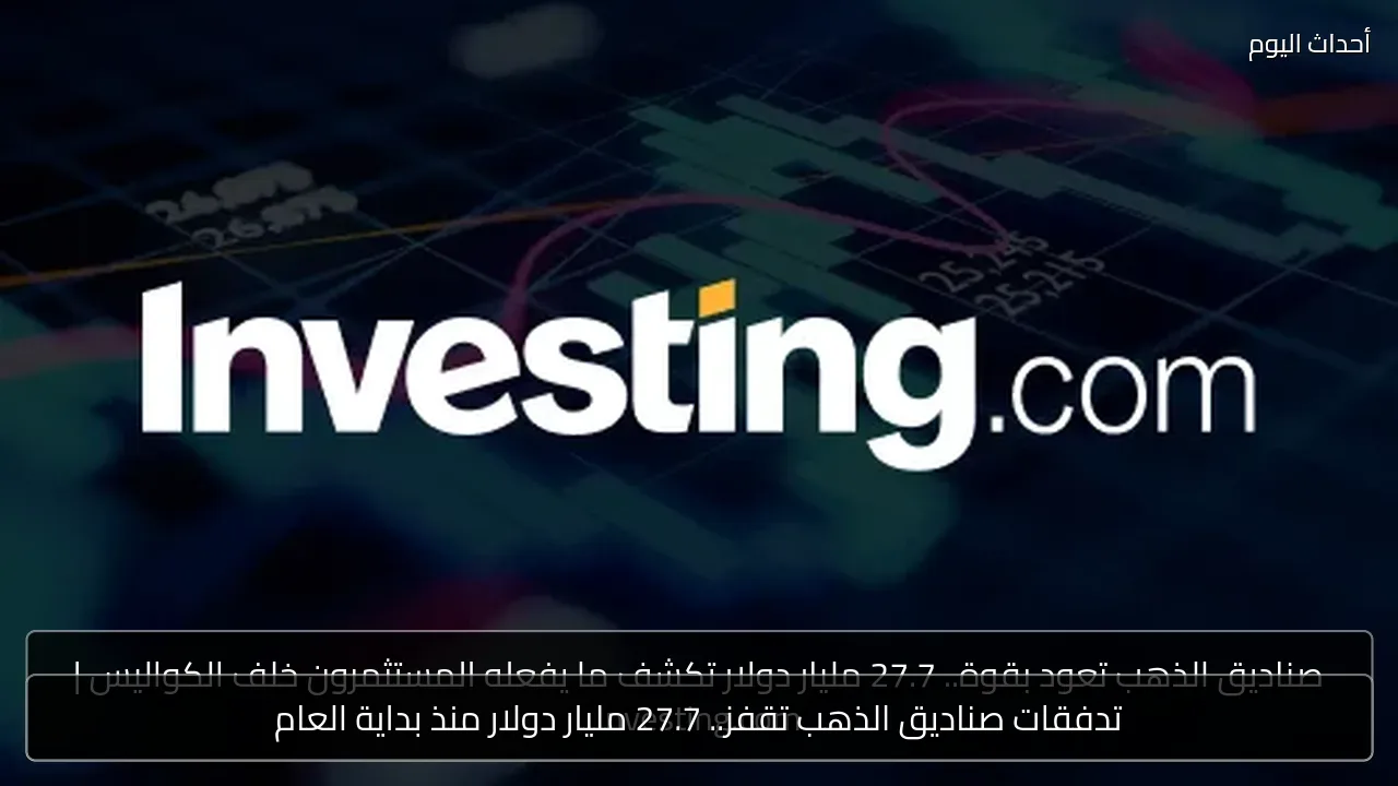 تدفقات صناديق الذهب تقفز.. 27.7 مليار دولار منذ بداية العام