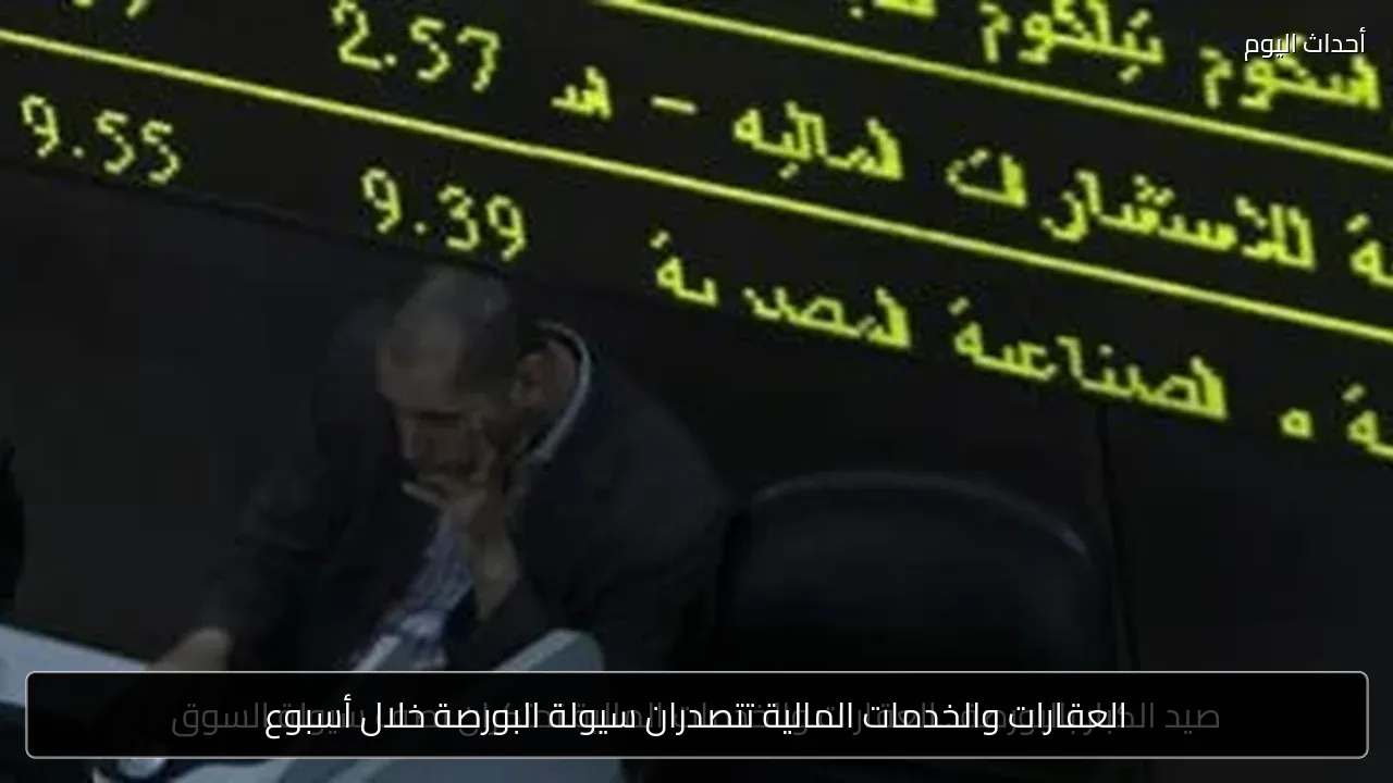 العقارات والخدمات المالية تتصدران سيولة البورصة خلال أسبوع