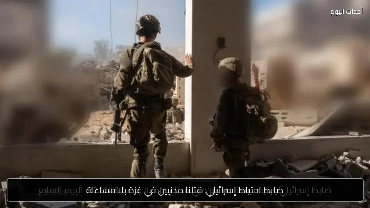 ضابط احتياط إسرائيلي: قتلنا مدنيين في غزة بلا مساءلة