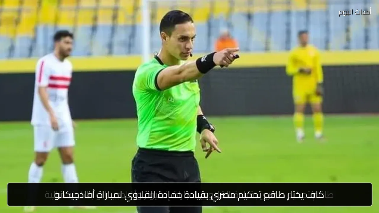 كاف يختار طاقم تحكيم مصري بقيادة حمادة القلاوي لمباراة أفادجيكانو