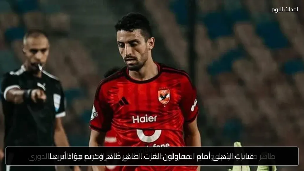 غيابات الأهلي أمام المقاولون العرب.. طاهر طاهر وكريم فؤاد أبرزها
