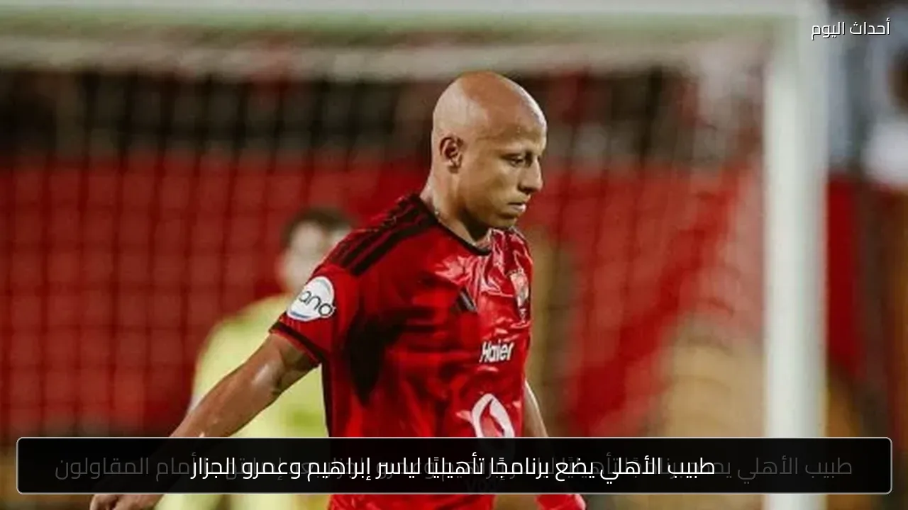طبيب الأهلي يضع برنامجًا تأهيليًا لياسر إبراهيم وعمرو الجزار