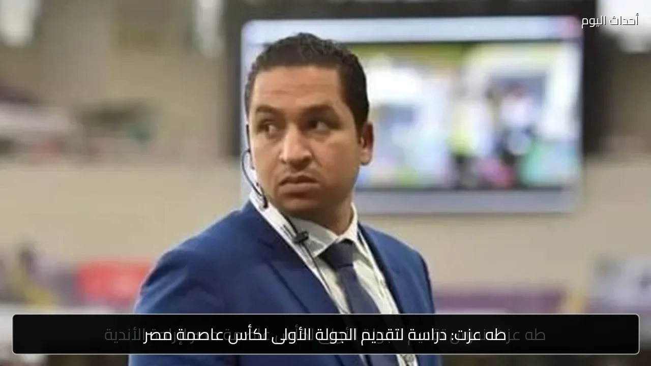 طه عزت: دراسة لتقديم الجولة الأولى لكأس عاصمة مصر