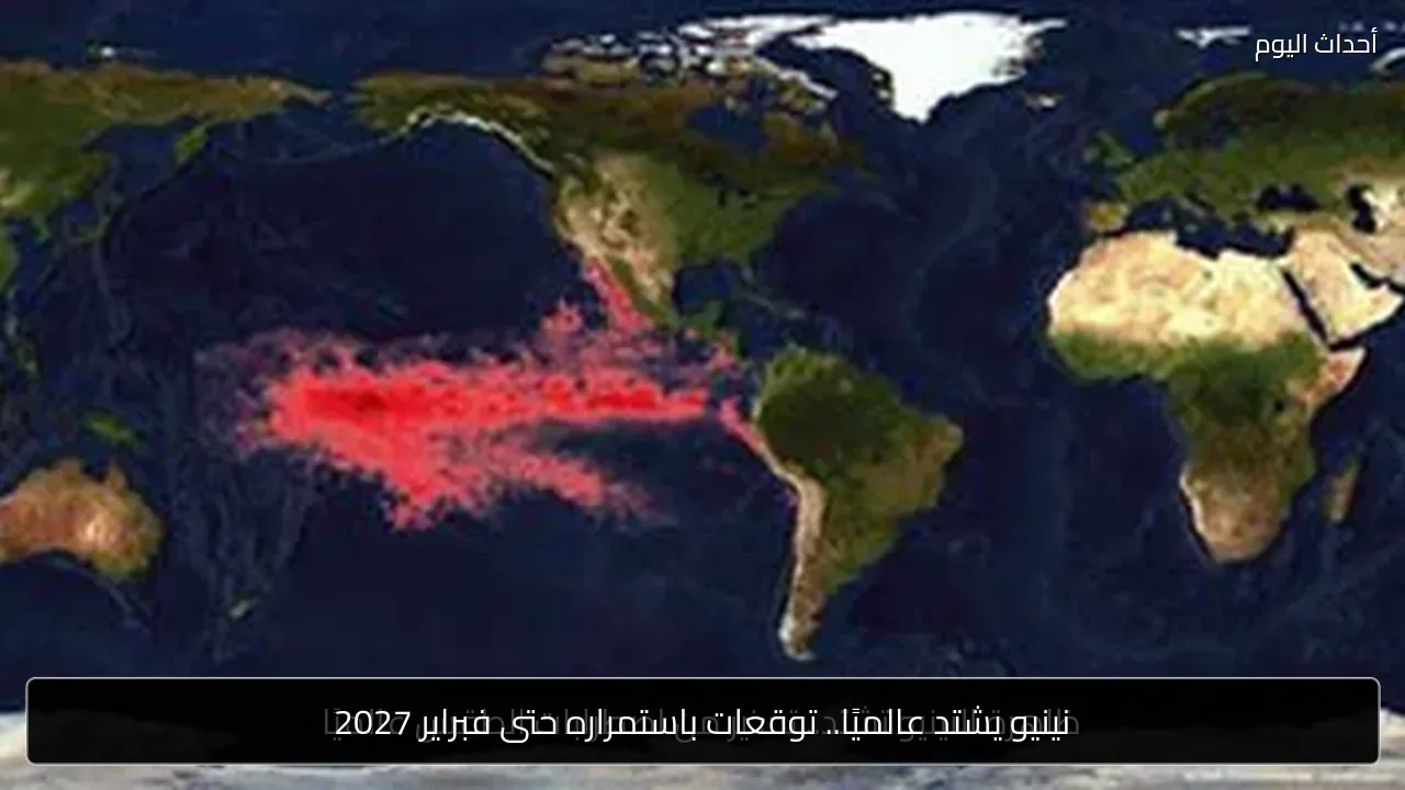نينيو يشتد عالميًا.. توقعات باستمراره حتى فبراير 2027
