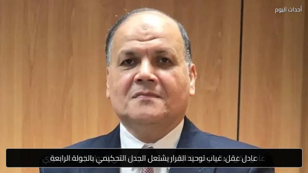 عادل عقل: غياب توحيد القرار يشتعل الجدل التحكيمي بالجولة الرابعة