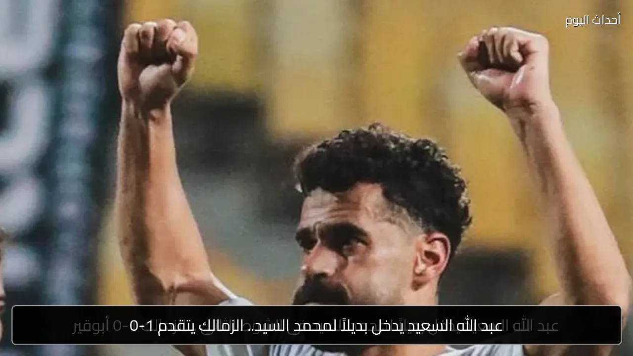 عبد الله السعيد يدخل بديلاً لمحمد السيد.. الزمالك يتقدم 1-0