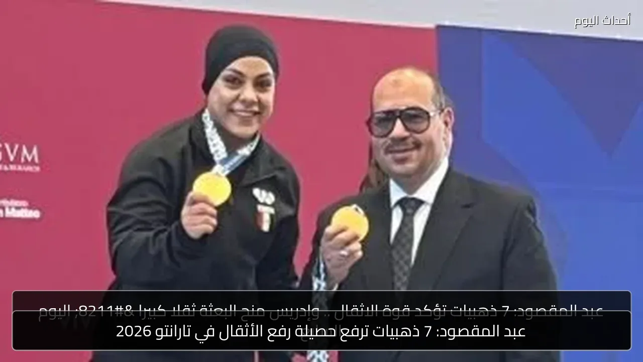 عبد المقصود: 7 ذهبيات ترفع حصيلة رفع الأثقال في تارانتو 2026