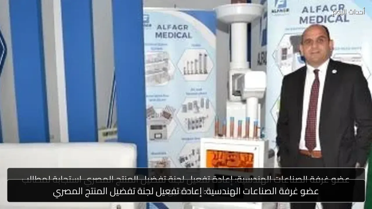عضو غرفة الصناعات الهندسية: إعادة تفعيل لجنة تفضيل المنتج المصري