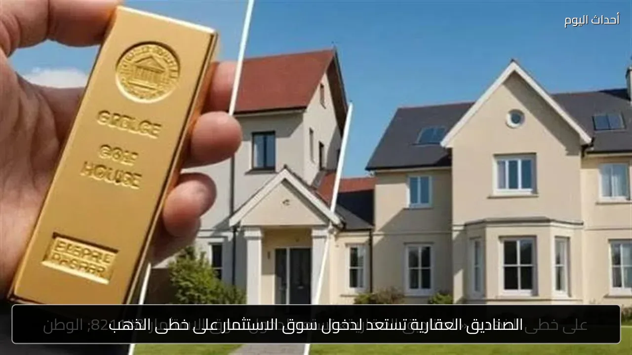 الصناديق العقارية تستعد لدخول سوق الاستثمار على خطى الذهب