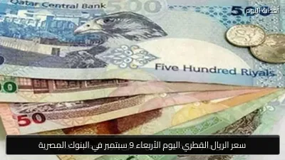 سعر الريال القطري اليوم الأربعاء 9 سبتمبر في البنوك المصرية