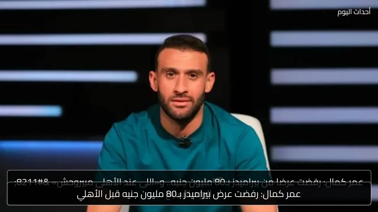 عمر كمال: رفضت عرض بيراميدز بـ80 مليون جنيه قبل الأهلي
