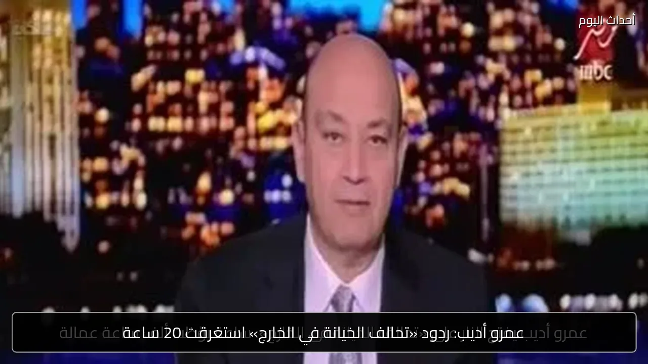 عمرو أديب: ردود «تحالف الخيانة في الخارج» استغرقت 20 ساعة