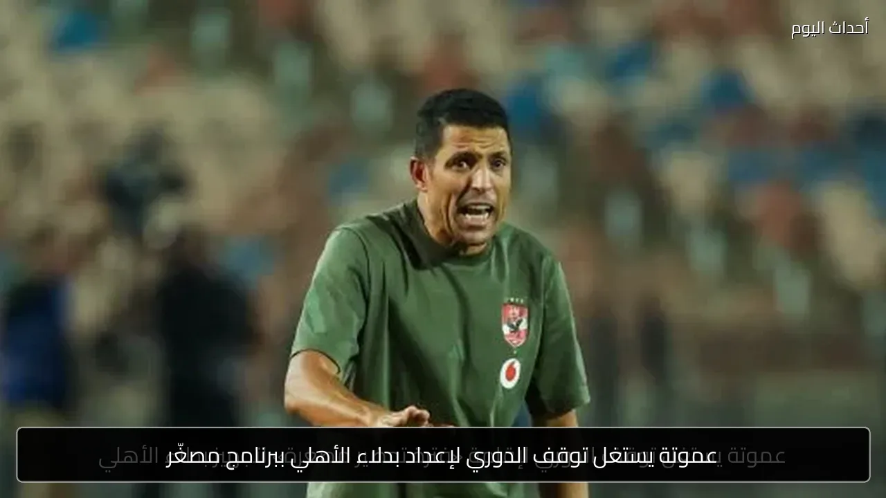 عموتة يستغل توقف الدوري لإعداد بدلاء الأهلي ببرنامج مصغّر