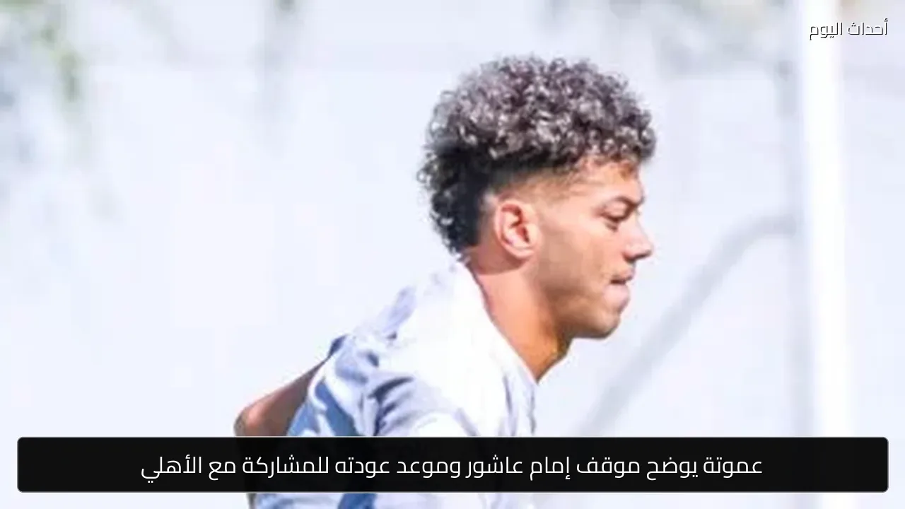 عموتة يوضح موقف إمام عاشور وموعد عودته للمشاركة مع الأهلي