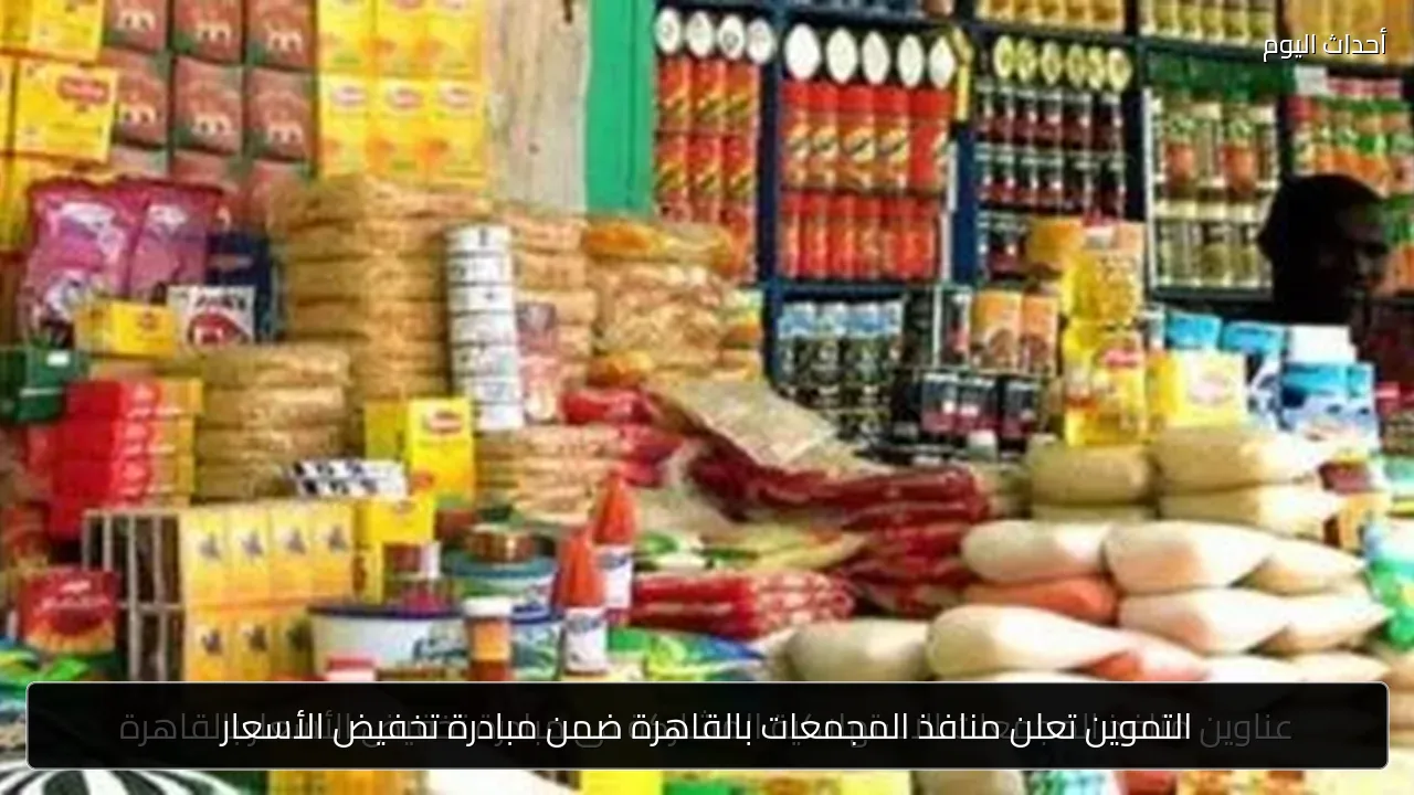 التموين تعلن منافذ المجمعات بالقاهرة ضمن مبادرة تخفيض الأسعار