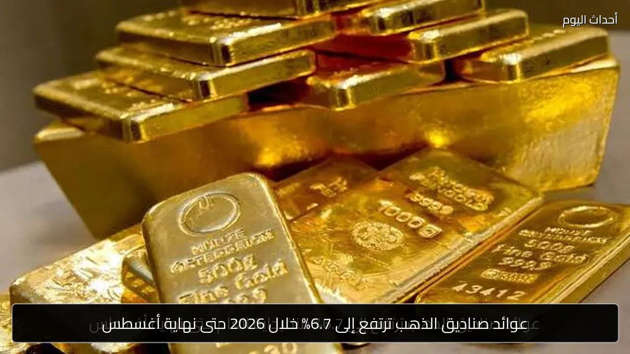 عوائد صناديق الذهب ترتفع إلى 6.7% خلال 2026 حتى نهاية أغسطس