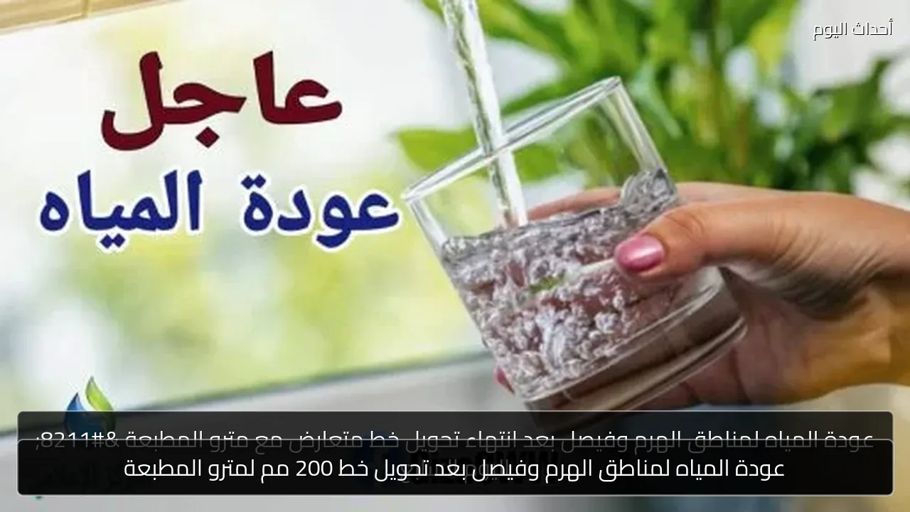 عودة المياه لمناطق الهرم وفيصل بعد تحويل خط 200 مم لمترو المطبعة